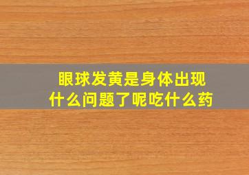 眼球发黄是身体出现什么问题了呢吃什么药