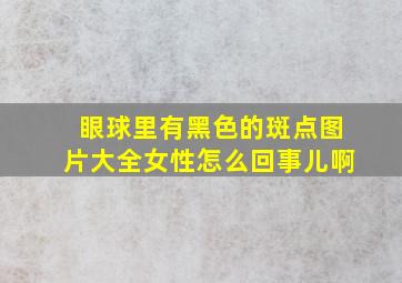 眼球里有黑色的斑点图片大全女性怎么回事儿啊