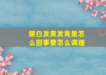 眼白发黄发青是怎么回事要怎么调理