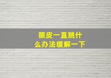 眼皮一直跳什么办法缓解一下