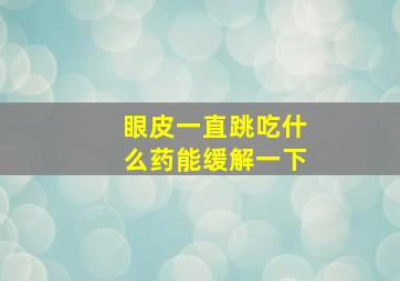 眼皮一直跳吃什么药能缓解一下