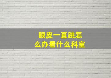 眼皮一直跳怎么办看什么科室