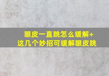 眼皮一直跳怎么缓解+这几个妙招可缓解眼皮跳