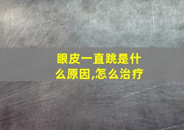 眼皮一直跳是什么原因,怎么治疗