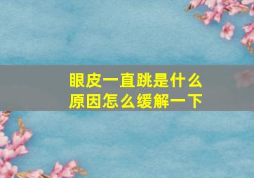 眼皮一直跳是什么原因怎么缓解一下