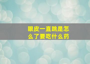 眼皮一直跳是怎么了要吃什么药