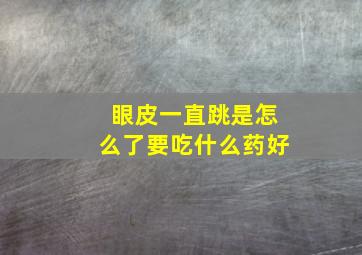 眼皮一直跳是怎么了要吃什么药好