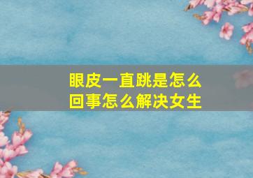 眼皮一直跳是怎么回事怎么解决女生