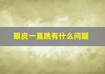 眼皮一直跳有什么问题