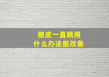 眼皮一直跳用什么办法能改善