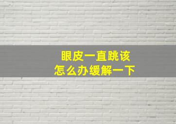 眼皮一直跳该怎么办缓解一下