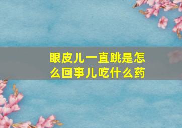 眼皮儿一直跳是怎么回事儿吃什么药