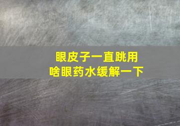 眼皮子一直跳用啥眼药水缓解一下