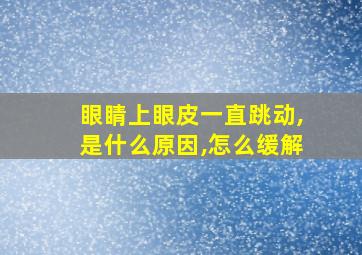 眼睛上眼皮一直跳动,是什么原因,怎么缓解