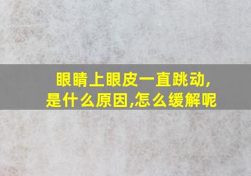 眼睛上眼皮一直跳动,是什么原因,怎么缓解呢