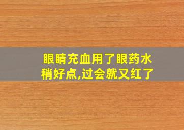 眼睛充血用了眼药水稍好点,过会就又红了