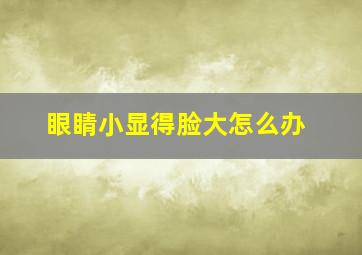 眼睛小显得脸大怎么办