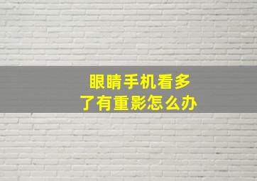 眼睛手机看多了有重影怎么办