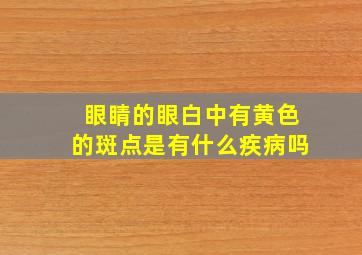 眼睛的眼白中有黄色的斑点是有什么疾病吗