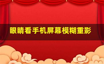 眼睛看手机屏幕模糊重影