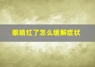 眼睛红了怎么缓解症状