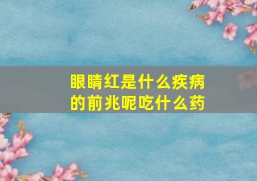 眼睛红是什么疾病的前兆呢吃什么药