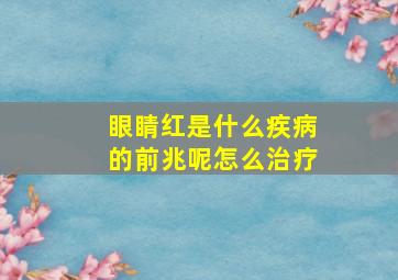 眼睛红是什么疾病的前兆呢怎么治疗