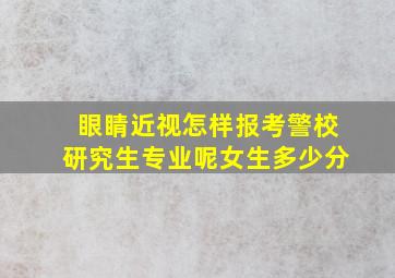 眼睛近视怎样报考警校研究生专业呢女生多少分