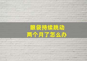 眼袋持续跳动两个月了怎么办