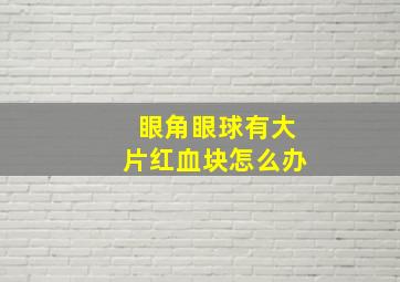 眼角眼球有大片红血块怎么办