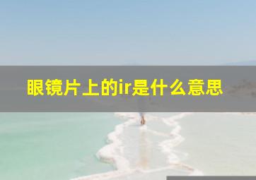 眼镜片上的ir是什么意思