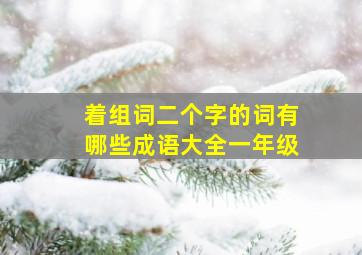 着组词二个字的词有哪些成语大全一年级