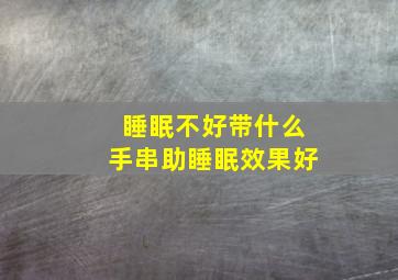 睡眠不好带什么手串助睡眠效果好