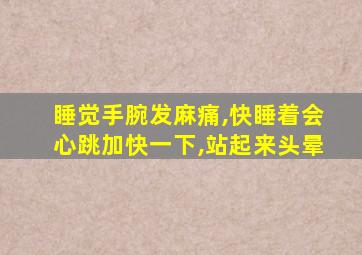 睡觉手腕发麻痛,快睡着会心跳加快一下,站起来头晕