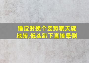 睡觉时换个姿势就天旋地转,低头趴下直接晕倒