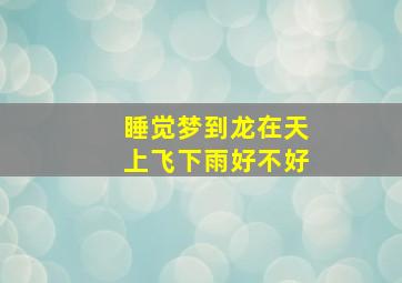 睡觉梦到龙在天上飞下雨好不好