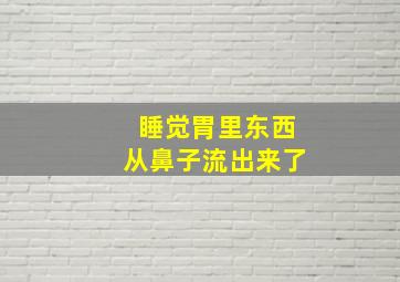 睡觉胃里东西从鼻子流出来了