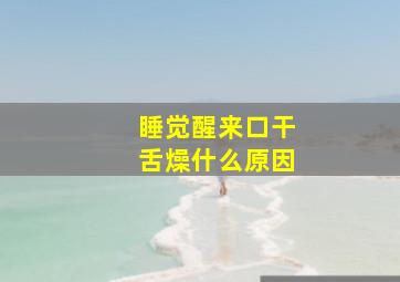 睡觉醒来口干舌燥什么原因