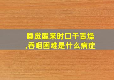 睡觉醒来时口干舌燥,吞咽困难是什么病症