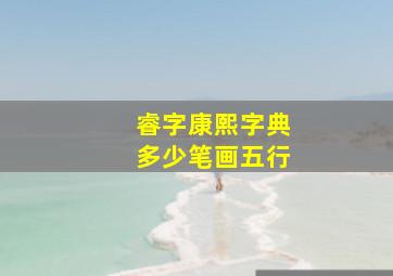 睿字康熙字典多少笔画五行