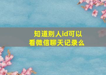 知道别人id可以看微信聊天记录么