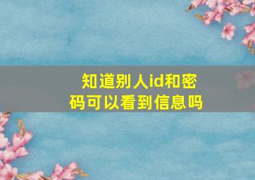 知道别人id和密码可以看到信息吗