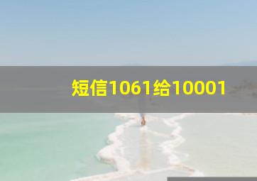 短信1061给10001