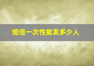 短信一次性能发多少人