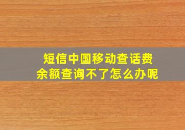 短信中国移动查话费余额查询不了怎么办呢