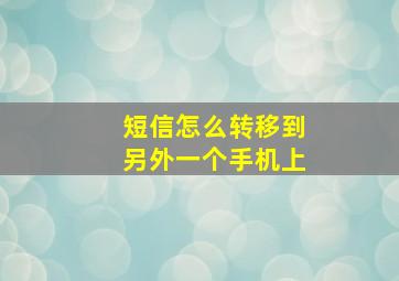 短信怎么转移到另外一个手机上