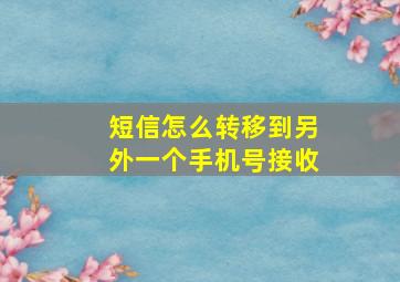 短信怎么转移到另外一个手机号接收