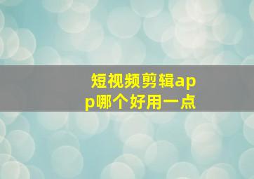 短视频剪辑app哪个好用一点