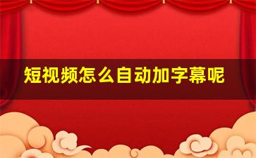 短视频怎么自动加字幕呢