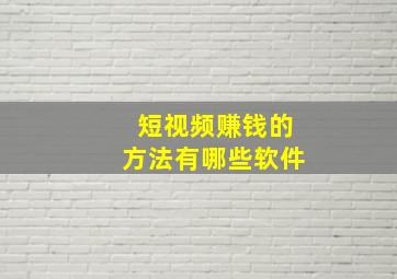 短视频赚钱的方法有哪些软件